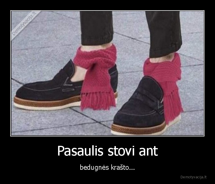 Pasaulis stovi ant - bedugnės krašto...