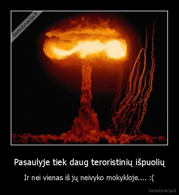 Pasaulyje tiek daug teroristinių išpuolių - Ir nei vienas iš jų neivyko mokykloje.... :(