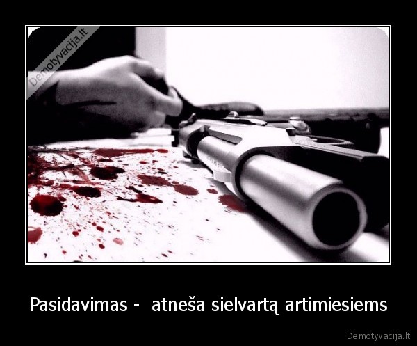 Pasidavimas -  atneša sielvartą artimiesiems - 
