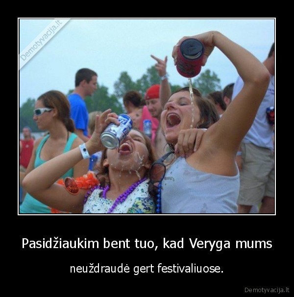 Pasidžiaukim bent tuo, kad Veryga mums - neuždraudė gert festivaliuose.