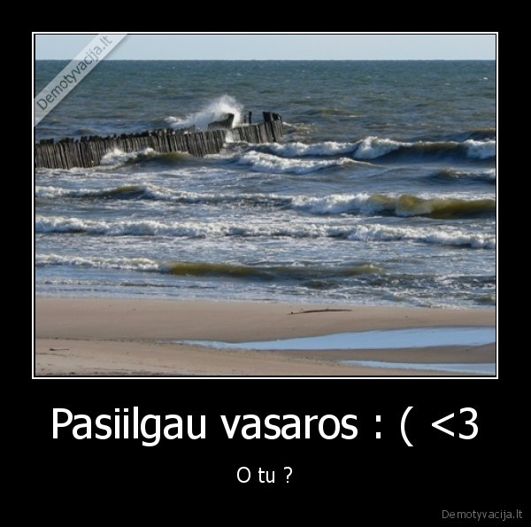 Pasiilgau vasaros : ( <3 - O tu ?