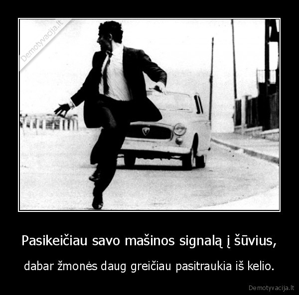 Pasikeičiau savo mašinos signalą į šūvius, - dabar žmonės daug greičiau pasitraukia iš kelio.