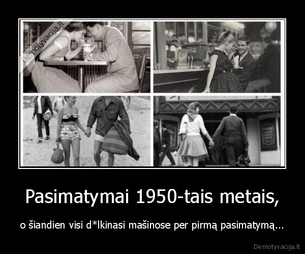 Pasimatymai 1950-tais metais, - o šiandien visi d*lkinasi mašinose per pirmą pasimatymą...