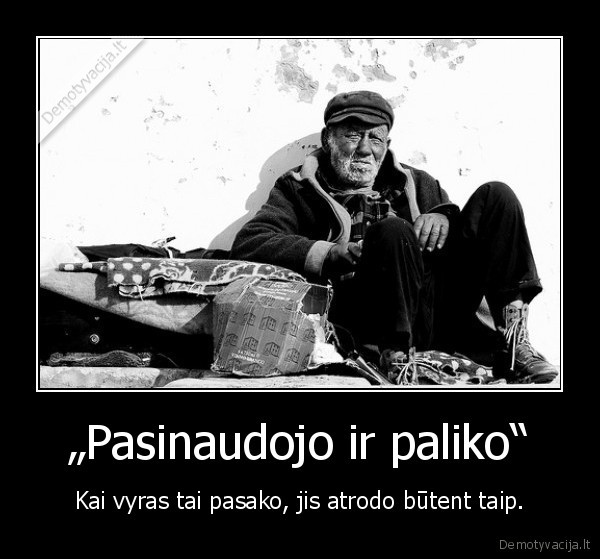 „Pasinaudojo ir paliko“ - Kai vyras tai pasako, jis atrodo būtent taip.