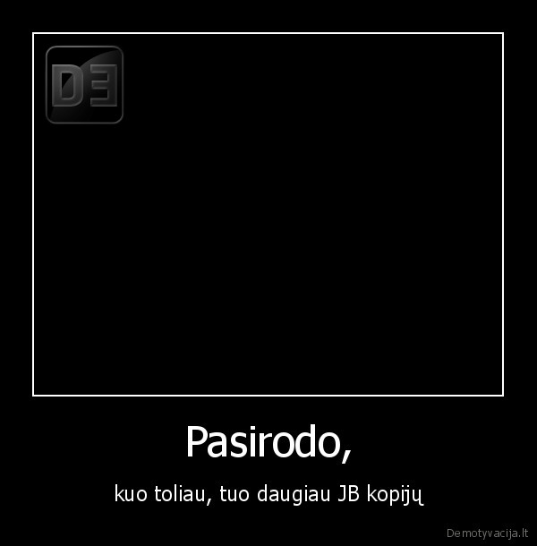 Pasirodo, - kuo toliau, tuo daugiau JB kopijų