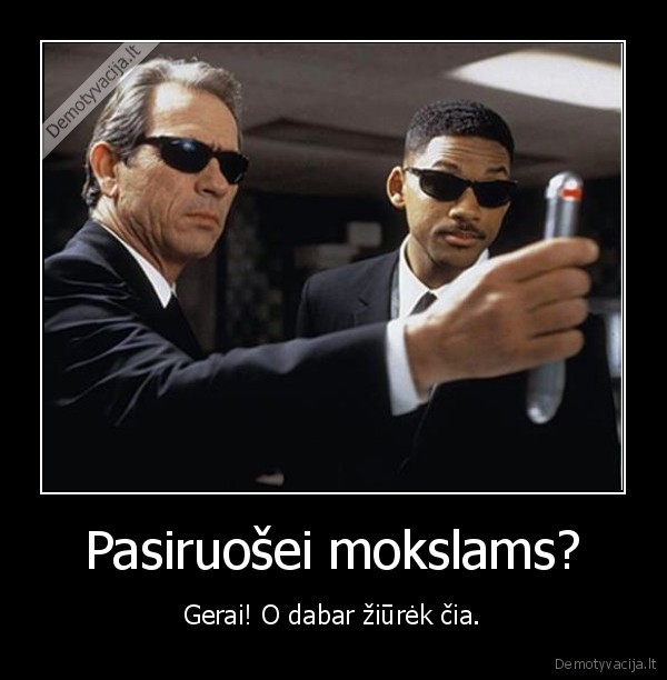 Pasiruošei mokslams? - Gerai! O dabar žiūrėk čia.