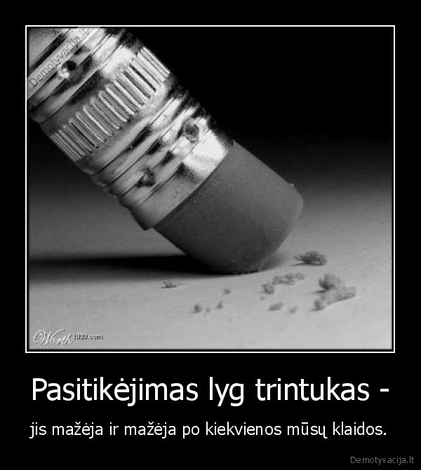 Pasitikėjimas lyg trintukas - - jis mažėja ir mažėja po kiekvienos mūsų klaidos.