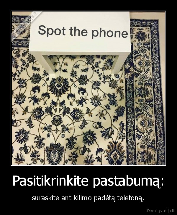 Pasitikrinkite pastabumą: - suraskite ant kilimo padėtą telefoną.