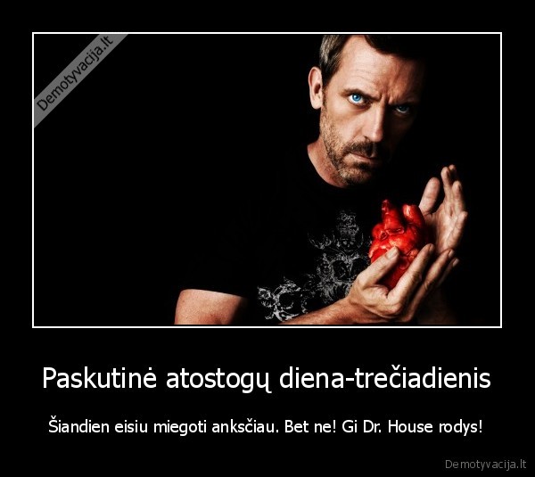 Paskutinė atostogų diena-trečiadienis - Šiandien eisiu miegoti anksčiau. Bet ne! Gi Dr. House rodys!