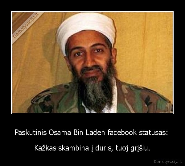 Paskutinis Osama Bin Laden facebook statusas:  - Kažkas skambina į duris, tuoj grįšiu.