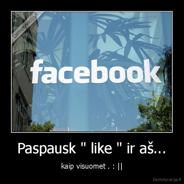 Paspausk " like " ir aš... - kaip visuomet . : ||