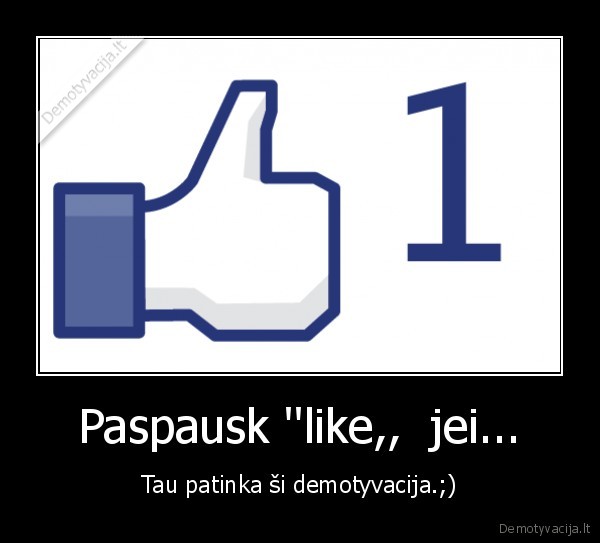 Paspausk ''like,,  jei... - Tau patinka ši demotyvacija.;)