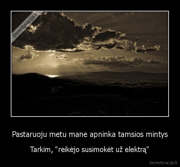 Pastaruoju metu mane apninka tamsios mintys - Tarkim, "reikėjo susimokėt už elektrą"