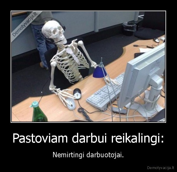 Pastoviam darbui reikalingi: - Nemirtingi darbuotojai.