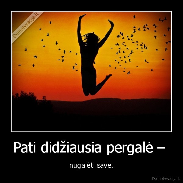 Pati didžiausia pergalė –  - nugalėti save.