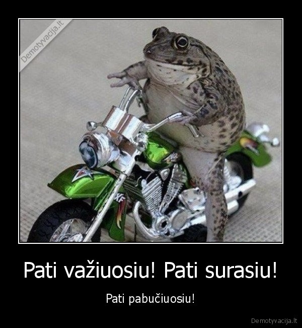 Pati važiuosiu! Pati surasiu! - Pati pabučiuosiu!