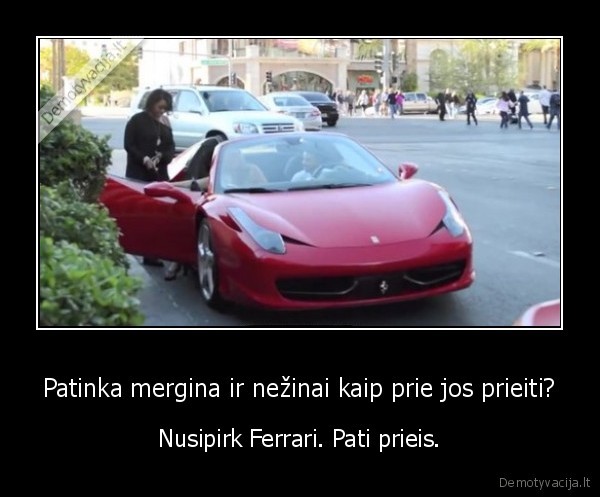 Patinka mergina ir nežinai kaip prie jos prieiti? - Nusipirk Ferrari. Pati prieis.