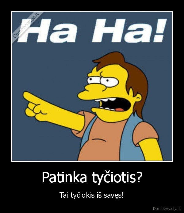 Patinka tyčiotis? - Tai tyčiokis iš savęs!