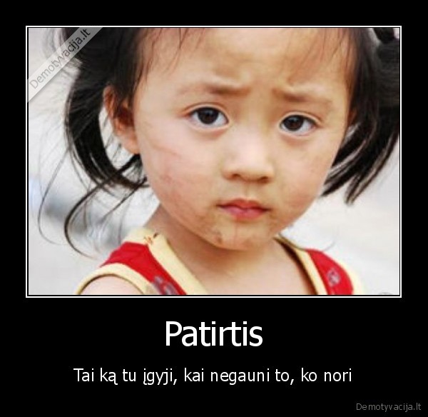 Patirtis - Tai ką tu įgyji, kai negauni to, ko nori