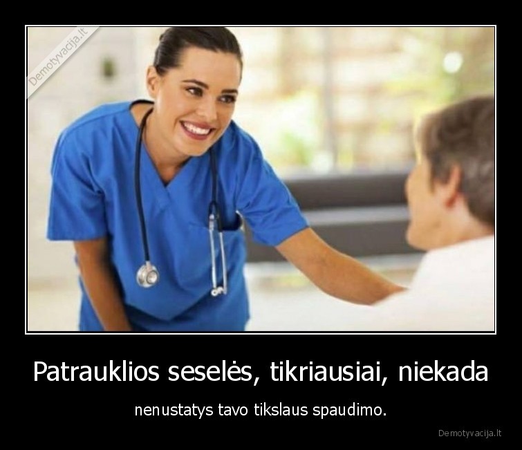 Patrauklios seselės, tikriausiai, niekada - nenustatys tavo tikslaus spaudimo.