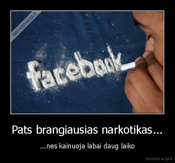 Pats brangiausias narkotikas... - ...nes kainuoja labai daug laiko