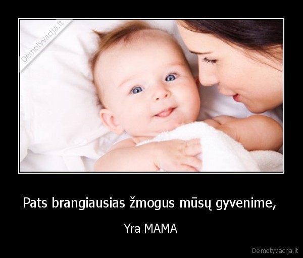 Pats brangiausias žmogus mūsų gyvenime,  - Yra MAMA