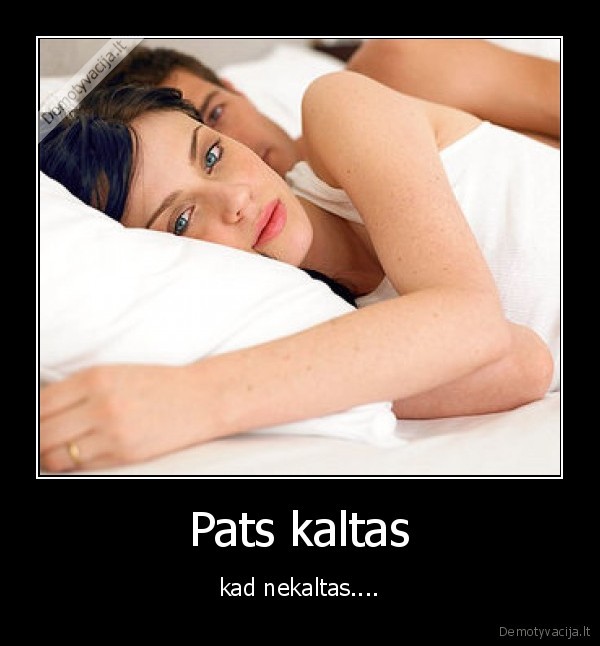 Pats kaltas - kad nekaltas....