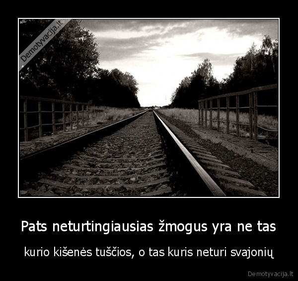 Pats neturtingiausias žmogus yra ne tas - kurio kišenės tuščios, o tas kuris neturi svajonių