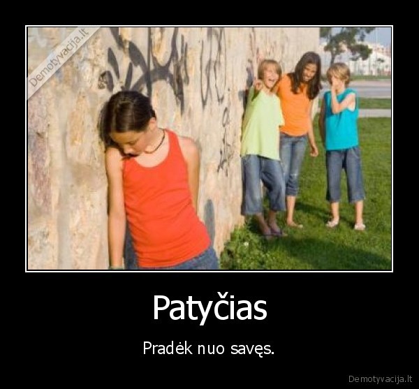 Patyčias - Pradėk nuo savęs.