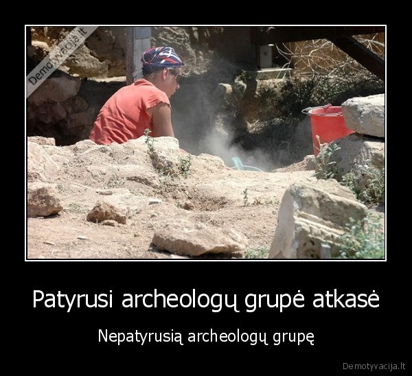 Patyrusi archeologų grupė atkasė - Nepatyrusią archeologų grupę