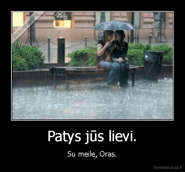 Patys jūs lievi. - Su meile, Oras.