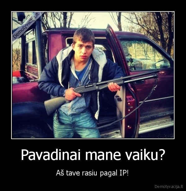 Pavadinai mane vaiku? - Aš tave rasiu pagal IP!