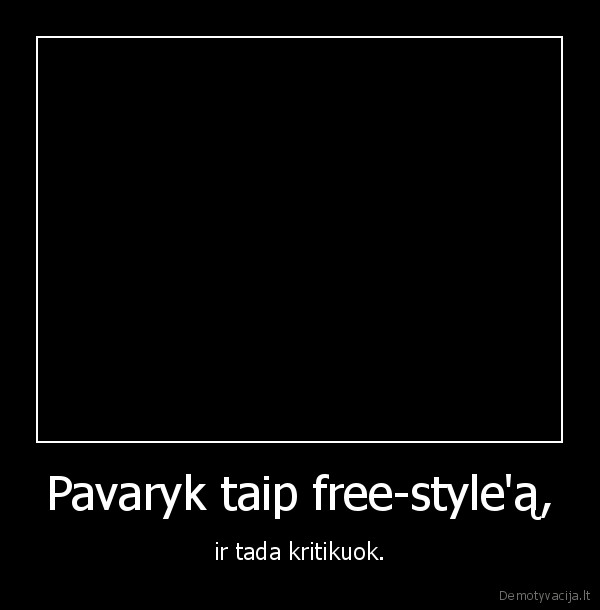 Pavaryk taip free-style'ą, - ir tada kritikuok.