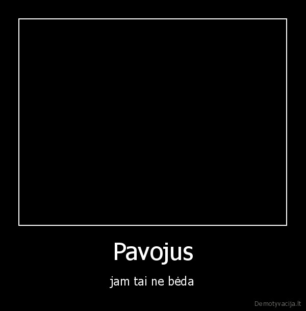 Pavojus - jam tai ne bėda