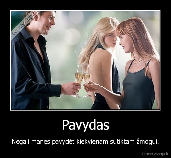 Pavydas - Negali manęs pavydėt kiekvienam sutiktam žmogui.