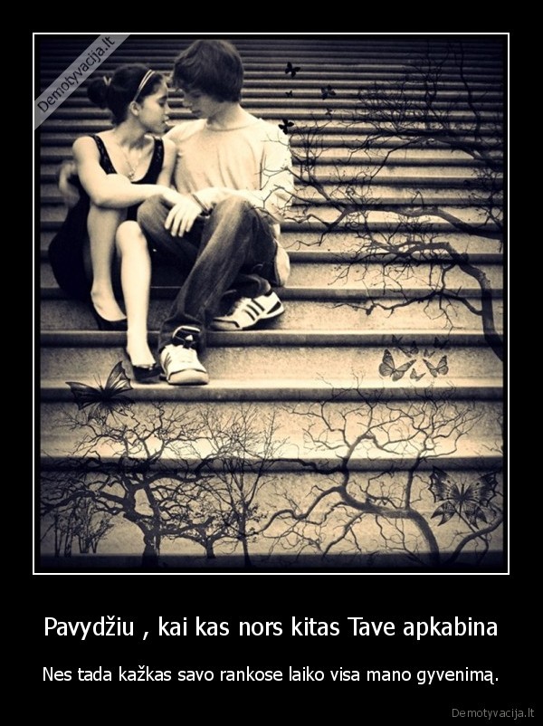 Pavydžiu , kai kas nors kitas Tave apkabina - Nes tada kažkas savo rankose laiko visa mano gyvenimą.