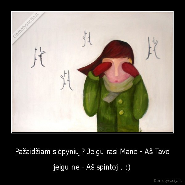 Pažaidžiam slėpynių ? Jeigu rasi Mane - Aš Tavo - jeigu ne - Aš spintoj . :)