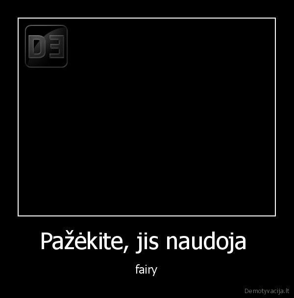 Pažėkite, jis naudoja  - fairy