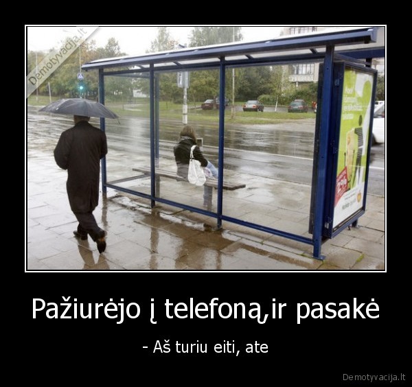 Pažiurėjo į telefoną,ir pasakė - - Aš turiu eiti, ate