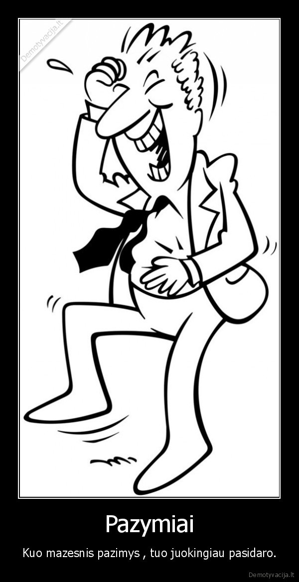 Pazymiai - Kuo mazesnis pazimys , tuo juokingiau pasidaro.