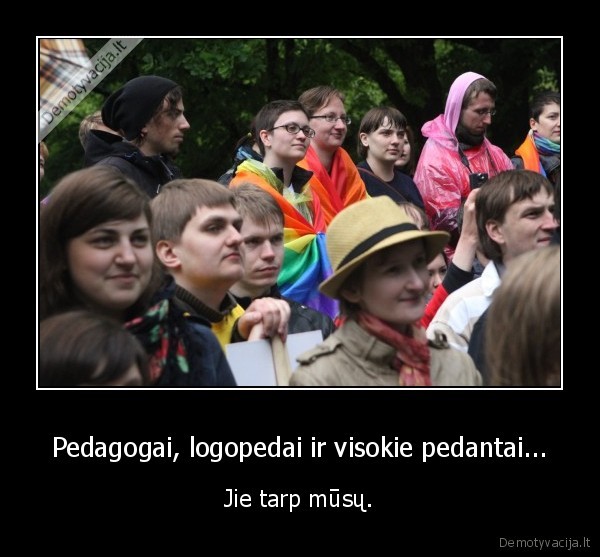 Pedagogai, logopedai ir visokie pedantai... - Jie tarp mūsų.