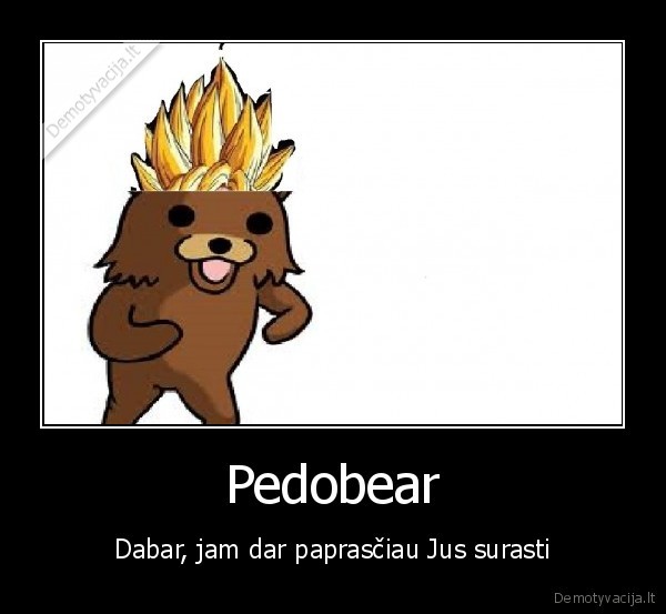 Pedobear - Dabar, jam dar paprasčiau Jus surasti