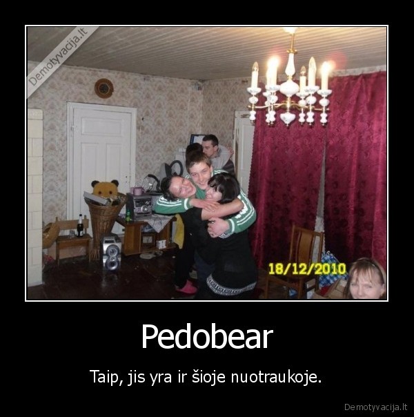 Pedobear - Taip, jis yra ir šioje nuotraukoje.