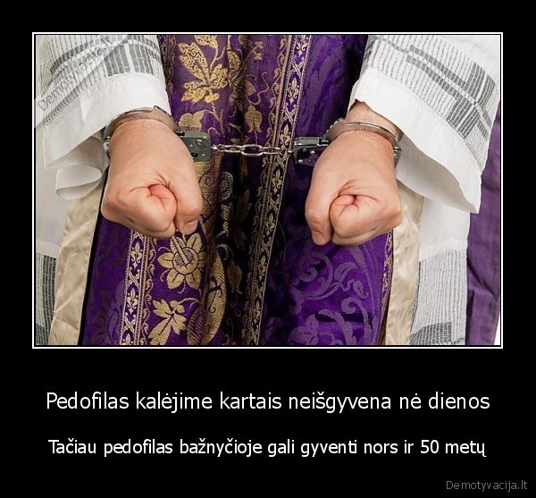 Pedofilas kalėjime kartais neišgyvena nė dienos - Tačiau pedofilas bažnyčioje gali gyventi nors ir 50 metų