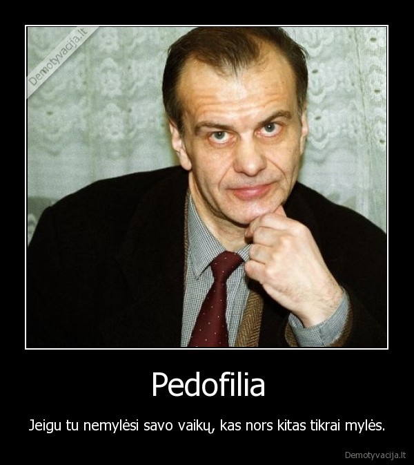 Pedofilia - Jeigu tu nemylėsi savo vaikų, kas nors kitas tikrai mylės.