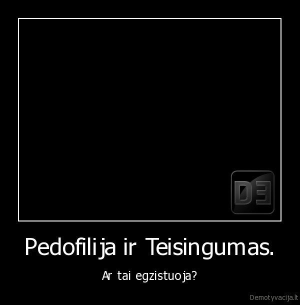 Pedofilija ir Teisingumas. - Ar tai egzistuoja?