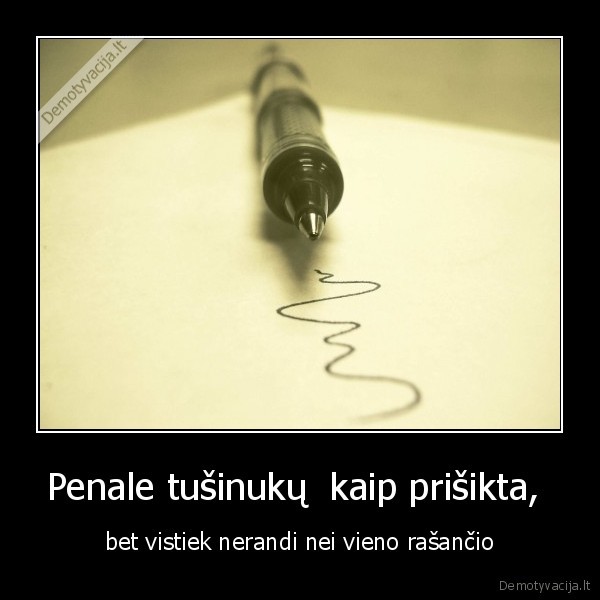 Penale tušinukų  kaip prišikta,  - bet vistiek nerandi nei vieno rašančio