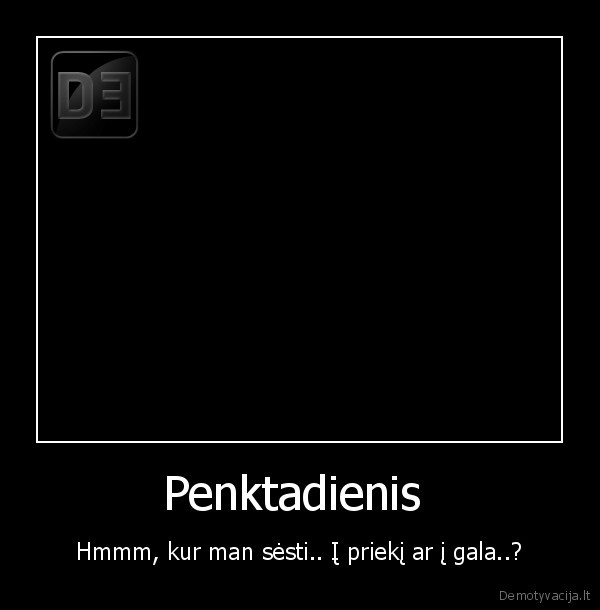 Penktadienis  - Hmmm, kur man sėsti.. Į priekį ar į gala..?