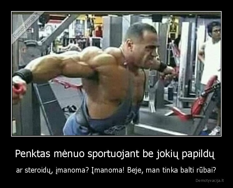 Penktas mėnuo sportuojant be jokių papildų  - ar steroidų, įmanoma? Įmanoma! Beje, man tinka balti rūbai?