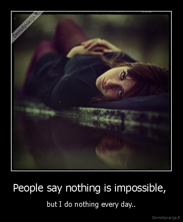 People say nothing is impossible,  - but I do nothing every day..